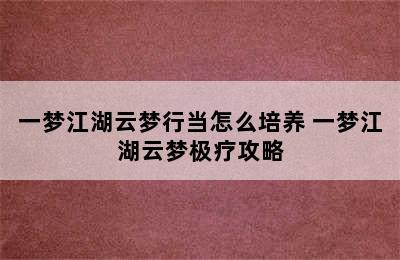 一梦江湖云梦行当怎么培养 一梦江湖云梦极疗攻略